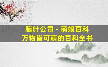 脑叶公司 - 萌娘百科 万物皆可萌的百科全书